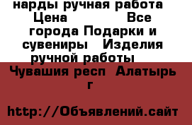 нарды ручная работа › Цена ­ 15 000 - Все города Подарки и сувениры » Изделия ручной работы   . Чувашия респ.,Алатырь г.